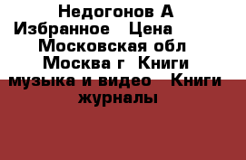 Недогонов А. Избранное › Цена ­ 160 - Московская обл., Москва г. Книги, музыка и видео » Книги, журналы   . Московская обл.